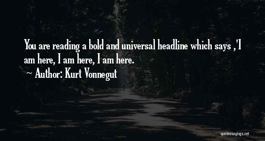 Kurt Vonnegut Quotes: You Are Reading A Bold And Universal Headline Which Says ,'i Am Here, I Am Here, I Am Here.