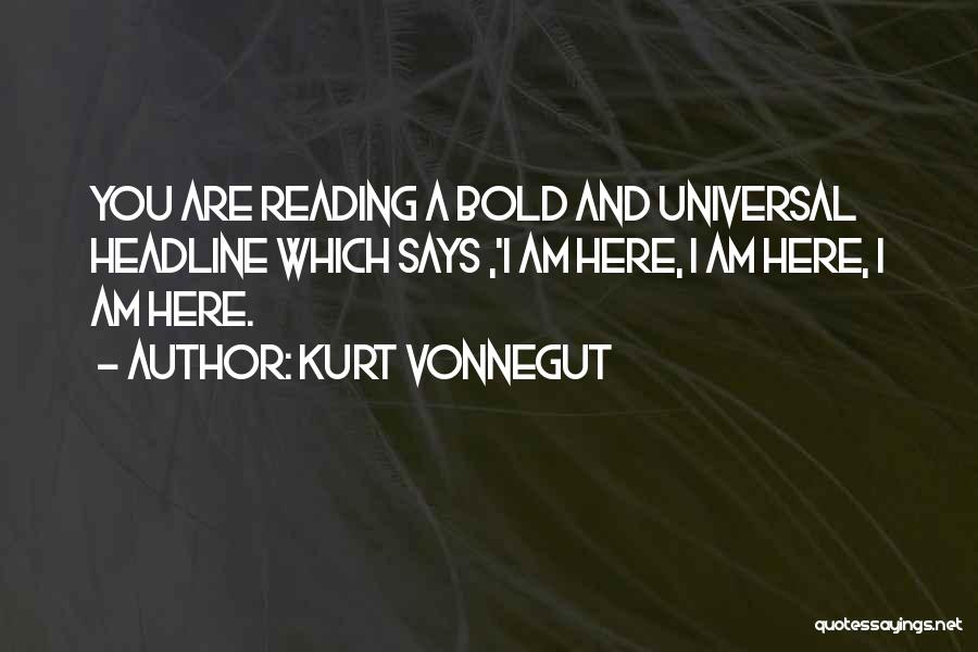 Kurt Vonnegut Quotes: You Are Reading A Bold And Universal Headline Which Says ,'i Am Here, I Am Here, I Am Here.