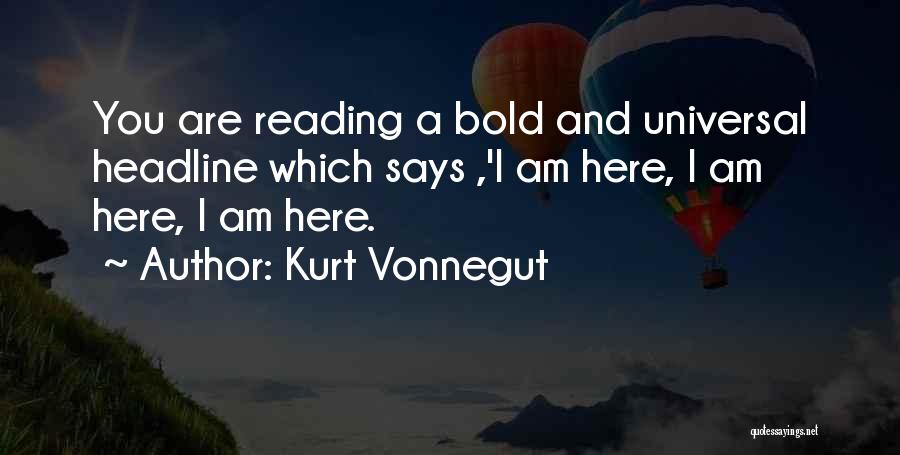 Kurt Vonnegut Quotes: You Are Reading A Bold And Universal Headline Which Says ,'i Am Here, I Am Here, I Am Here.