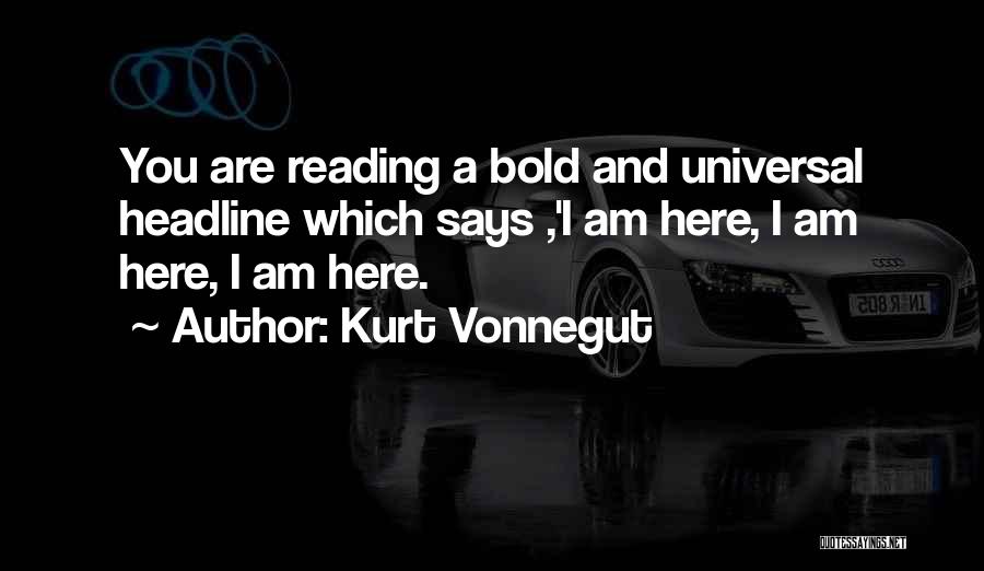 Kurt Vonnegut Quotes: You Are Reading A Bold And Universal Headline Which Says ,'i Am Here, I Am Here, I Am Here.