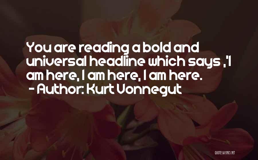 Kurt Vonnegut Quotes: You Are Reading A Bold And Universal Headline Which Says ,'i Am Here, I Am Here, I Am Here.