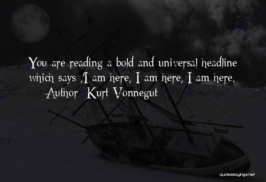 Kurt Vonnegut Quotes: You Are Reading A Bold And Universal Headline Which Says ,'i Am Here, I Am Here, I Am Here.