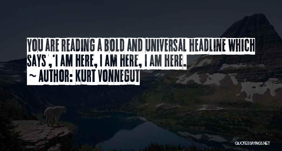 Kurt Vonnegut Quotes: You Are Reading A Bold And Universal Headline Which Says ,'i Am Here, I Am Here, I Am Here.