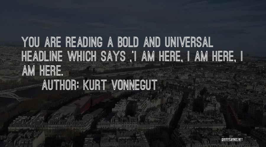 Kurt Vonnegut Quotes: You Are Reading A Bold And Universal Headline Which Says ,'i Am Here, I Am Here, I Am Here.