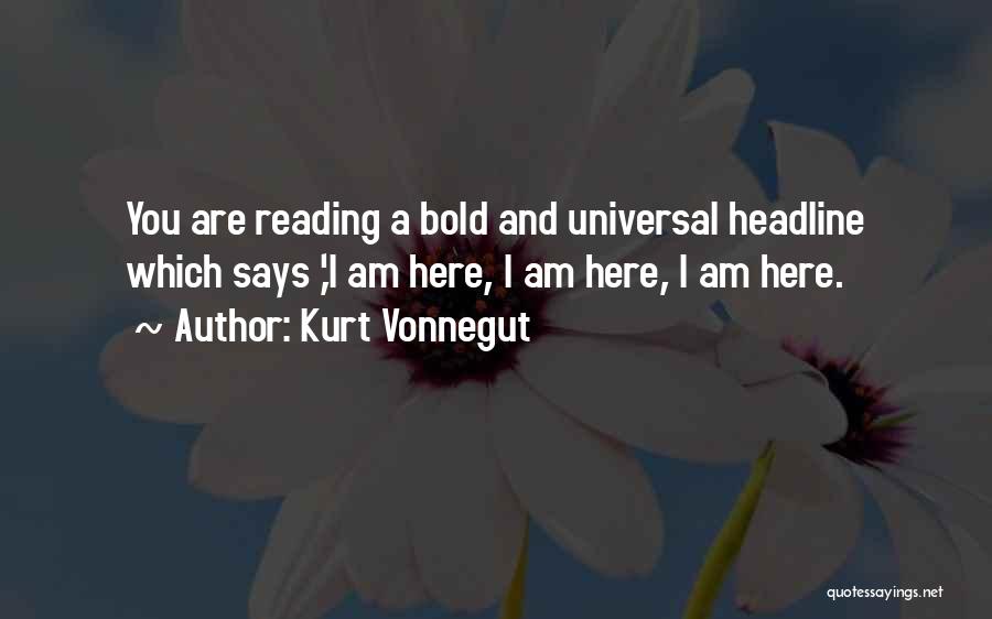 Kurt Vonnegut Quotes: You Are Reading A Bold And Universal Headline Which Says ,'i Am Here, I Am Here, I Am Here.