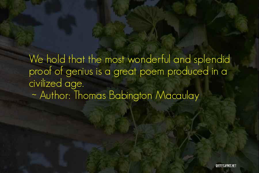 Thomas Babington Macaulay Quotes: We Hold That The Most Wonderful And Splendid Proof Of Genius Is A Great Poem Produced In A Civilized Age.