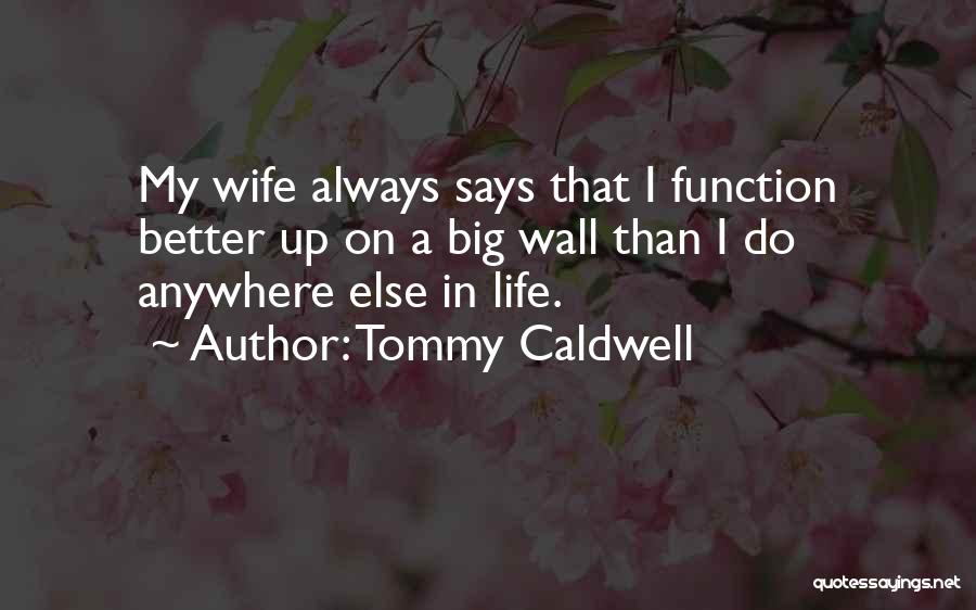 Tommy Caldwell Quotes: My Wife Always Says That I Function Better Up On A Big Wall Than I Do Anywhere Else In Life.