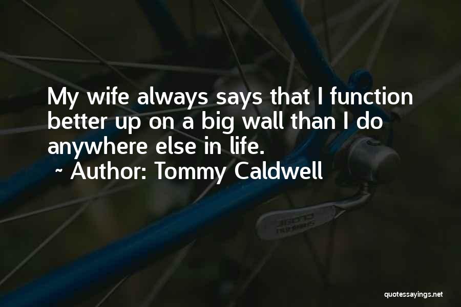 Tommy Caldwell Quotes: My Wife Always Says That I Function Better Up On A Big Wall Than I Do Anywhere Else In Life.