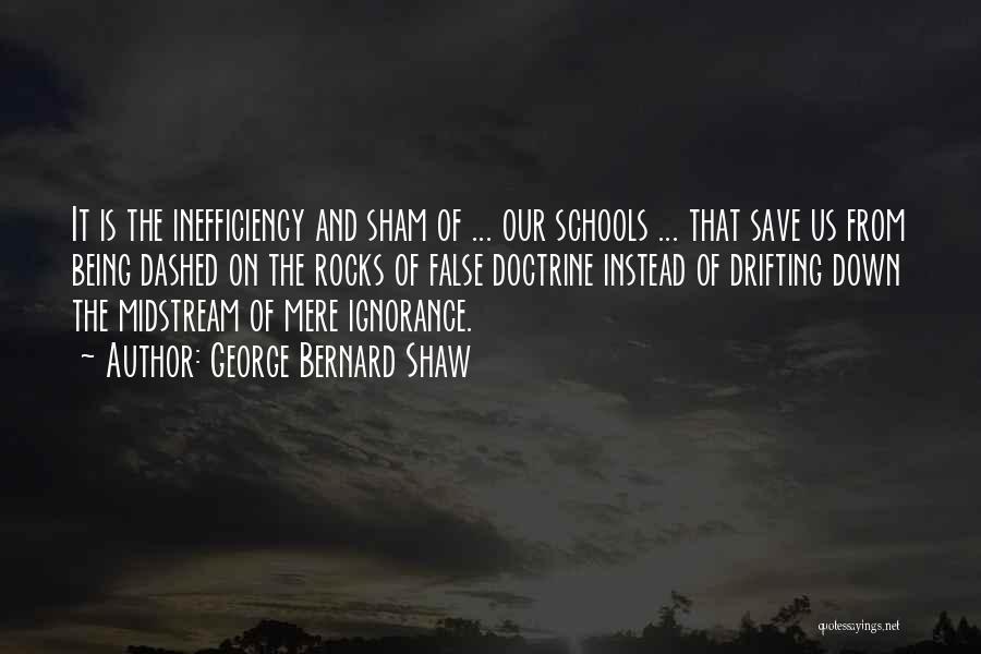 George Bernard Shaw Quotes: It Is The Inefficiency And Sham Of ... Our Schools ... That Save Us From Being Dashed On The Rocks
