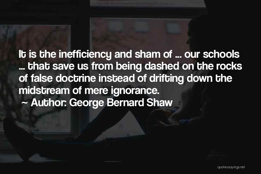 George Bernard Shaw Quotes: It Is The Inefficiency And Sham Of ... Our Schools ... That Save Us From Being Dashed On The Rocks
