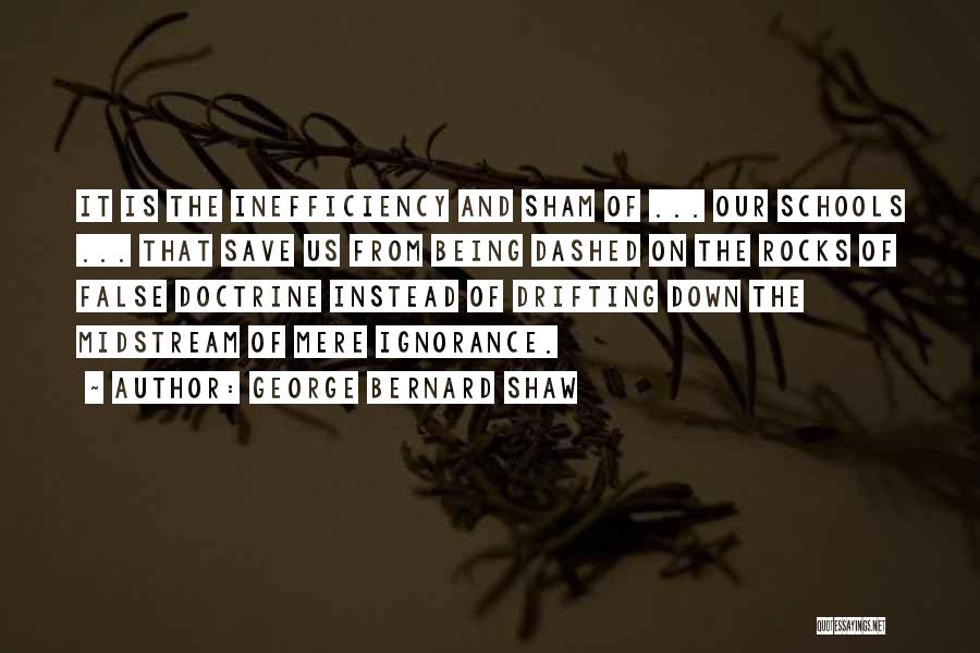 George Bernard Shaw Quotes: It Is The Inefficiency And Sham Of ... Our Schools ... That Save Us From Being Dashed On The Rocks