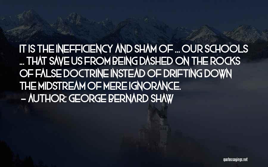 George Bernard Shaw Quotes: It Is The Inefficiency And Sham Of ... Our Schools ... That Save Us From Being Dashed On The Rocks