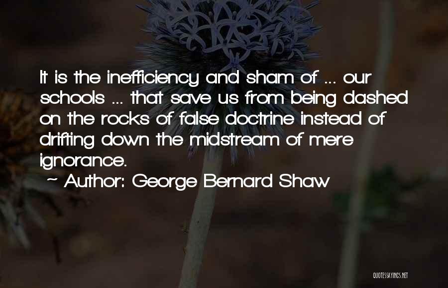 George Bernard Shaw Quotes: It Is The Inefficiency And Sham Of ... Our Schools ... That Save Us From Being Dashed On The Rocks