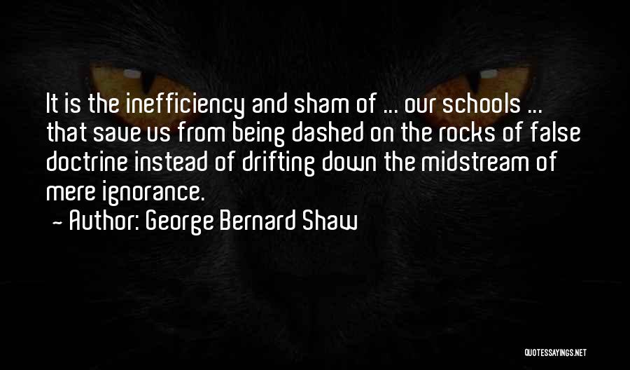 George Bernard Shaw Quotes: It Is The Inefficiency And Sham Of ... Our Schools ... That Save Us From Being Dashed On The Rocks