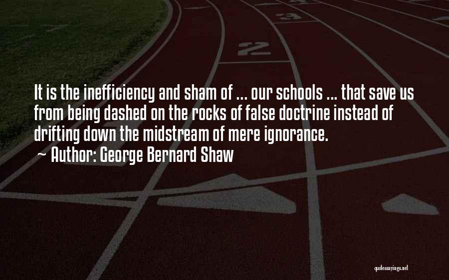 George Bernard Shaw Quotes: It Is The Inefficiency And Sham Of ... Our Schools ... That Save Us From Being Dashed On The Rocks
