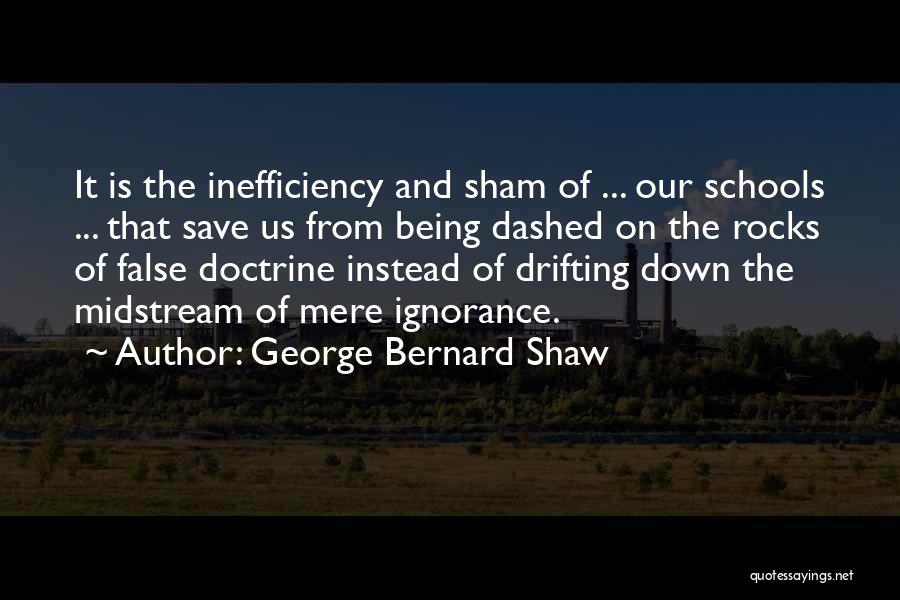 George Bernard Shaw Quotes: It Is The Inefficiency And Sham Of ... Our Schools ... That Save Us From Being Dashed On The Rocks