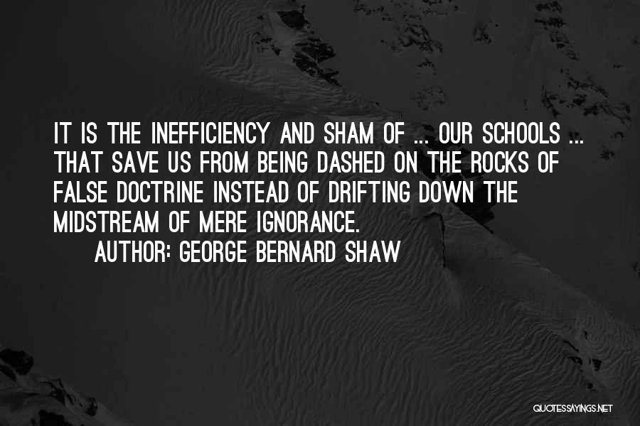 George Bernard Shaw Quotes: It Is The Inefficiency And Sham Of ... Our Schools ... That Save Us From Being Dashed On The Rocks