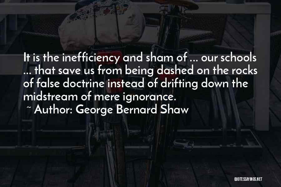 George Bernard Shaw Quotes: It Is The Inefficiency And Sham Of ... Our Schools ... That Save Us From Being Dashed On The Rocks