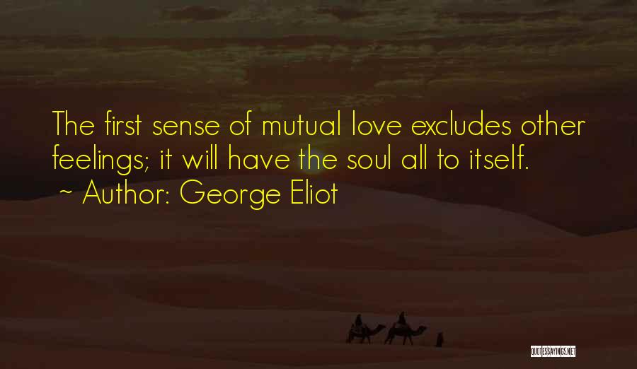 George Eliot Quotes: The First Sense Of Mutual Love Excludes Other Feelings; It Will Have The Soul All To Itself.