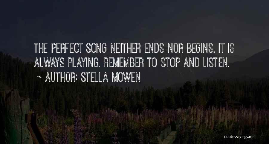 Stella Mowen Quotes: The Perfect Song Neither Ends Nor Begins. It Is Always Playing. Remember To Stop And Listen.