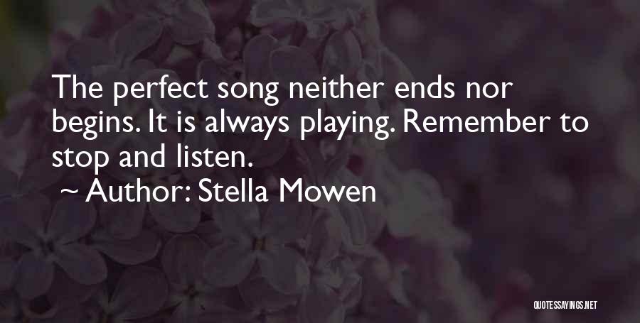 Stella Mowen Quotes: The Perfect Song Neither Ends Nor Begins. It Is Always Playing. Remember To Stop And Listen.