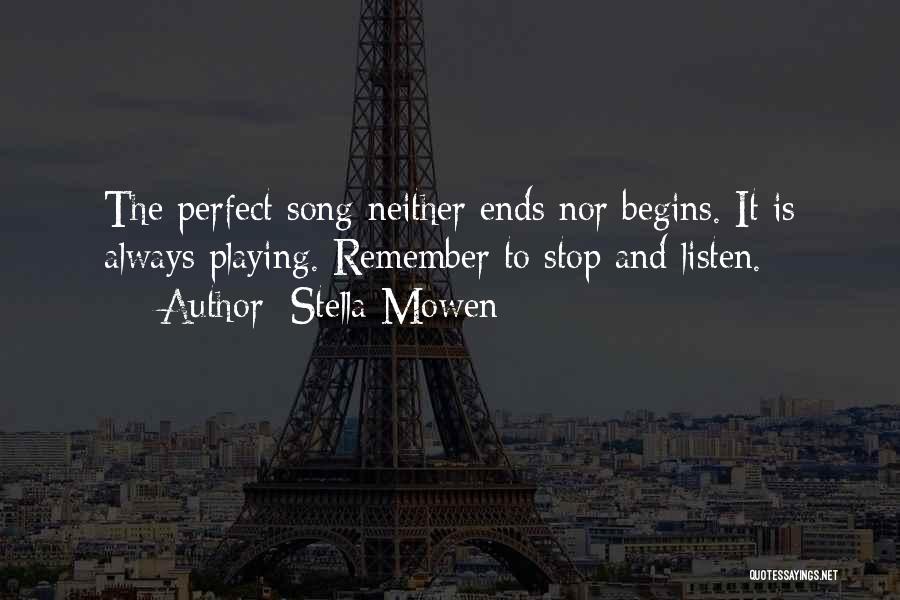 Stella Mowen Quotes: The Perfect Song Neither Ends Nor Begins. It Is Always Playing. Remember To Stop And Listen.