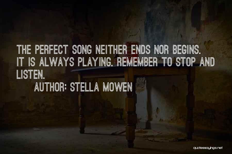 Stella Mowen Quotes: The Perfect Song Neither Ends Nor Begins. It Is Always Playing. Remember To Stop And Listen.