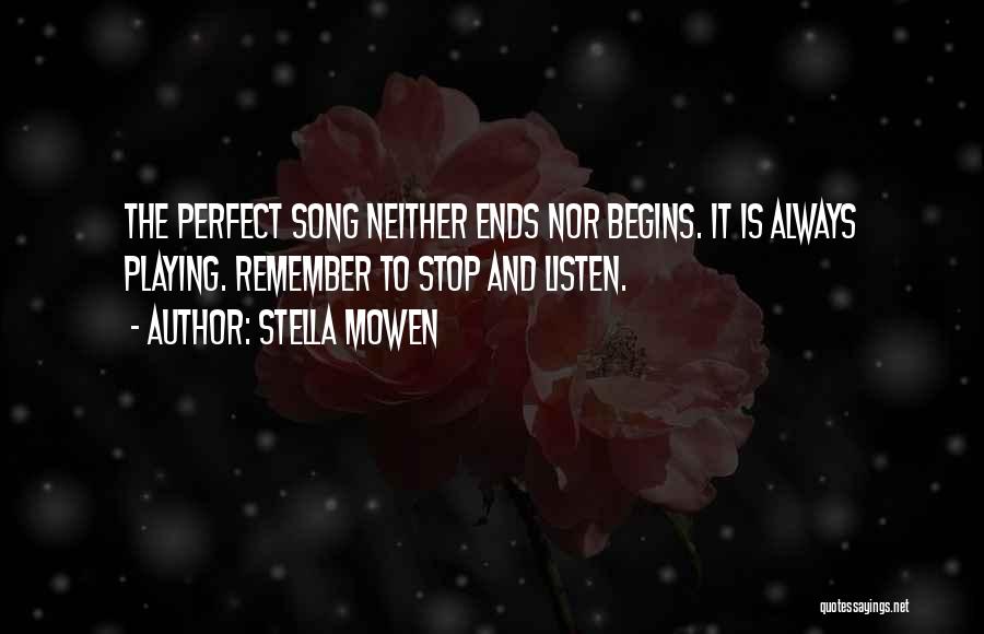 Stella Mowen Quotes: The Perfect Song Neither Ends Nor Begins. It Is Always Playing. Remember To Stop And Listen.