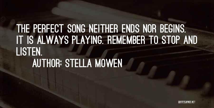 Stella Mowen Quotes: The Perfect Song Neither Ends Nor Begins. It Is Always Playing. Remember To Stop And Listen.