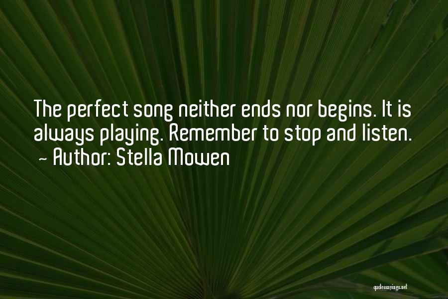 Stella Mowen Quotes: The Perfect Song Neither Ends Nor Begins. It Is Always Playing. Remember To Stop And Listen.