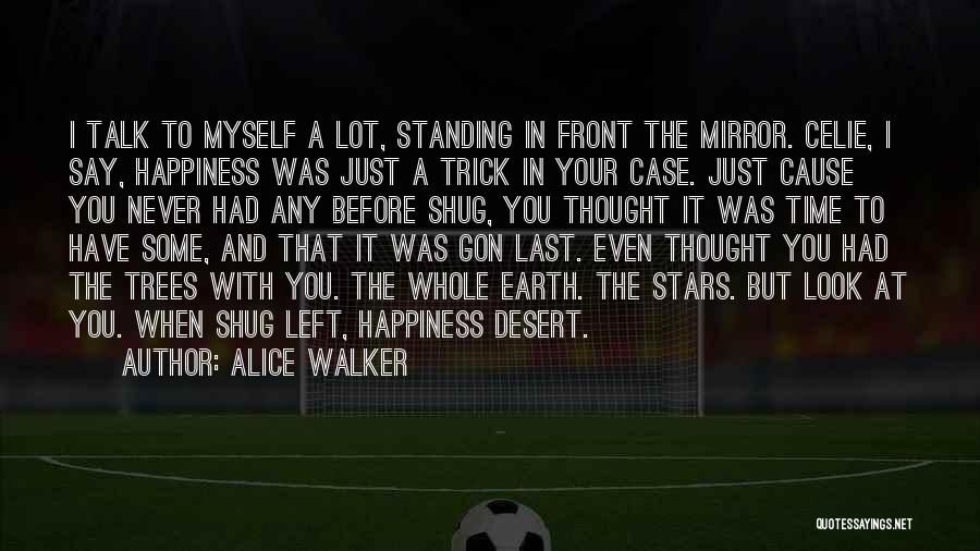 Alice Walker Quotes: I Talk To Myself A Lot, Standing In Front The Mirror. Celie, I Say, Happiness Was Just A Trick In