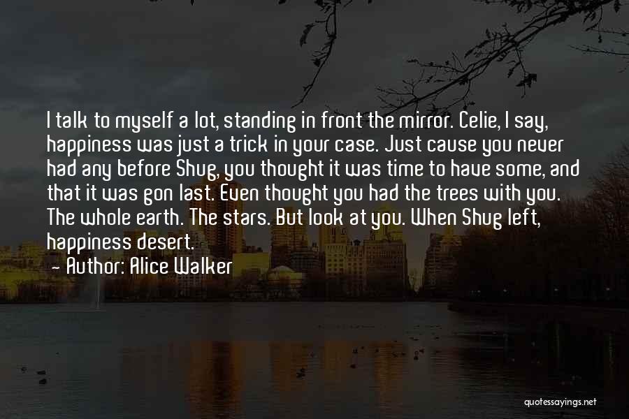 Alice Walker Quotes: I Talk To Myself A Lot, Standing In Front The Mirror. Celie, I Say, Happiness Was Just A Trick In