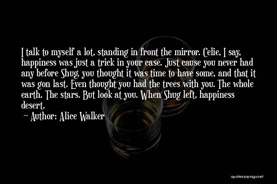 Alice Walker Quotes: I Talk To Myself A Lot, Standing In Front The Mirror. Celie, I Say, Happiness Was Just A Trick In