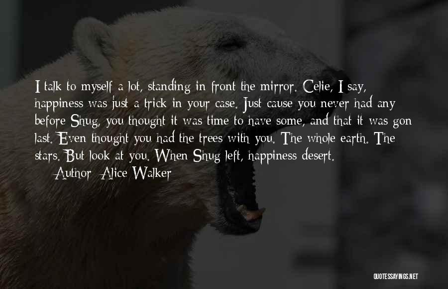 Alice Walker Quotes: I Talk To Myself A Lot, Standing In Front The Mirror. Celie, I Say, Happiness Was Just A Trick In