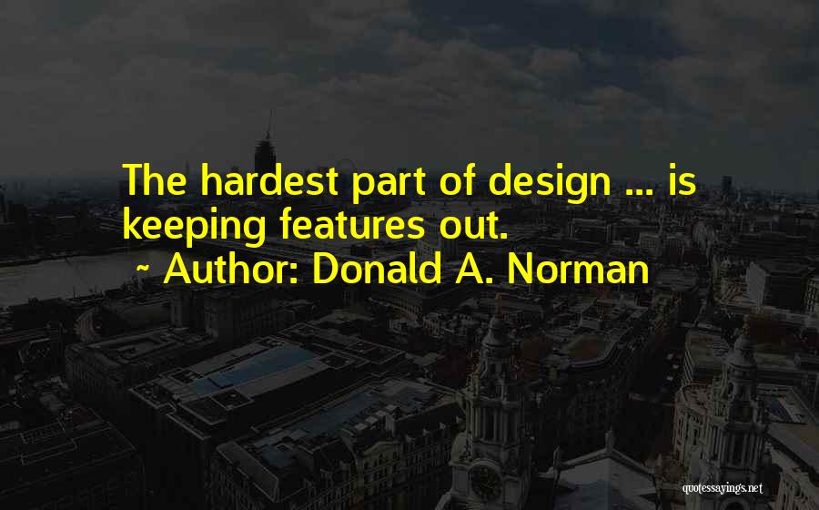 Donald A. Norman Quotes: The Hardest Part Of Design ... Is Keeping Features Out.