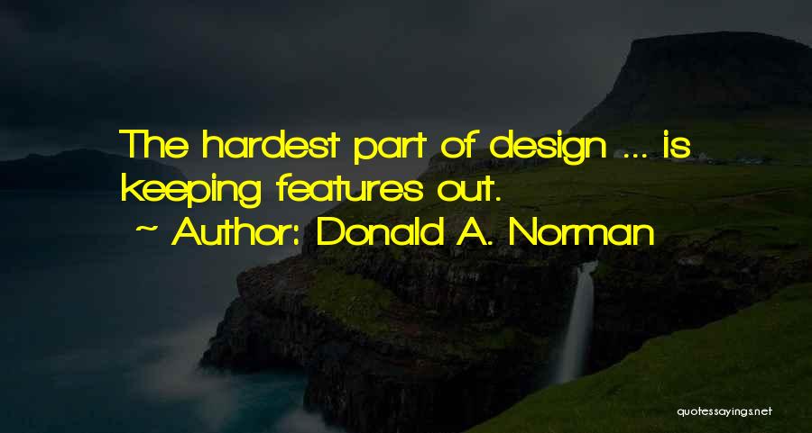 Donald A. Norman Quotes: The Hardest Part Of Design ... Is Keeping Features Out.