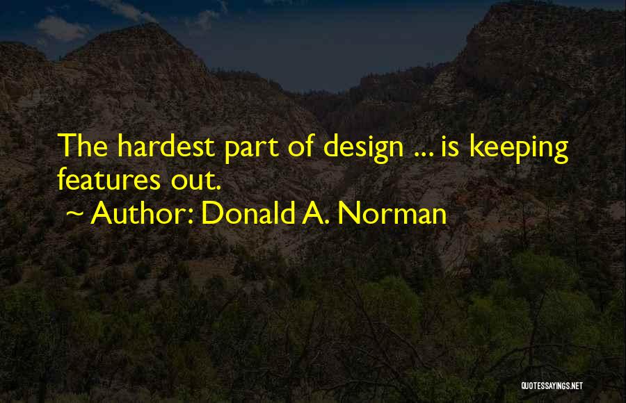 Donald A. Norman Quotes: The Hardest Part Of Design ... Is Keeping Features Out.