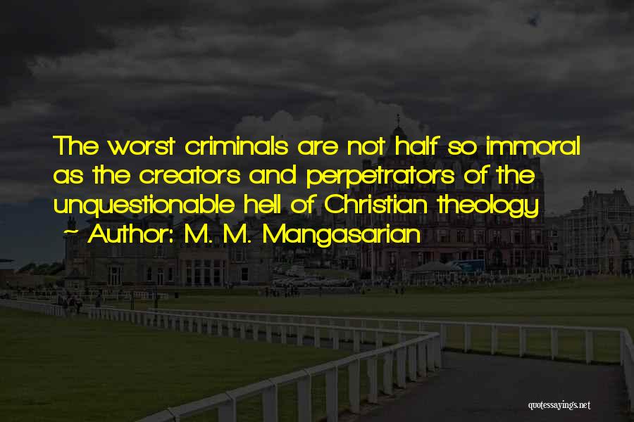 M. M. Mangasarian Quotes: The Worst Criminals Are Not Half So Immoral As The Creators And Perpetrators Of The Unquestionable Hell Of Christian Theology