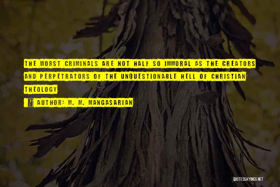 M. M. Mangasarian Quotes: The Worst Criminals Are Not Half So Immoral As The Creators And Perpetrators Of The Unquestionable Hell Of Christian Theology