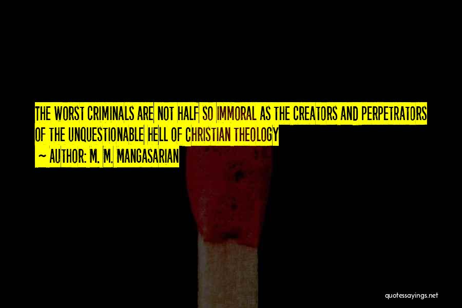 M. M. Mangasarian Quotes: The Worst Criminals Are Not Half So Immoral As The Creators And Perpetrators Of The Unquestionable Hell Of Christian Theology