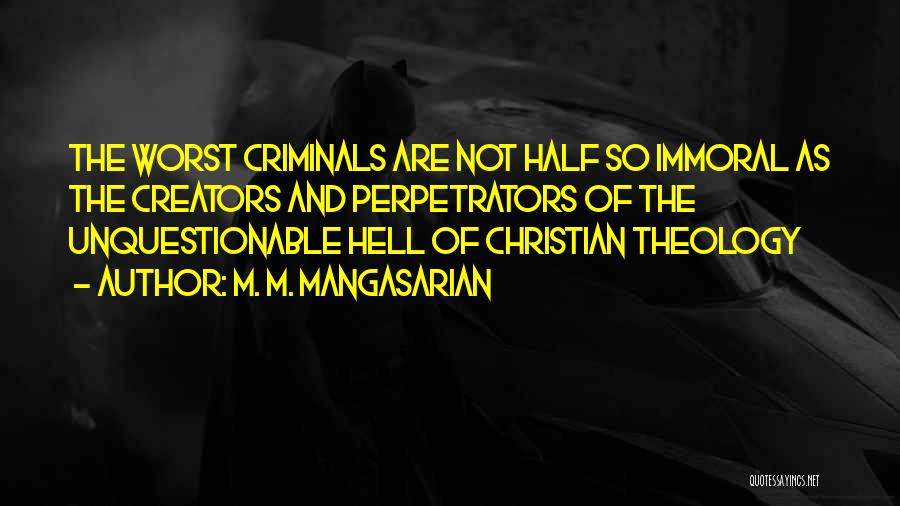 M. M. Mangasarian Quotes: The Worst Criminals Are Not Half So Immoral As The Creators And Perpetrators Of The Unquestionable Hell Of Christian Theology