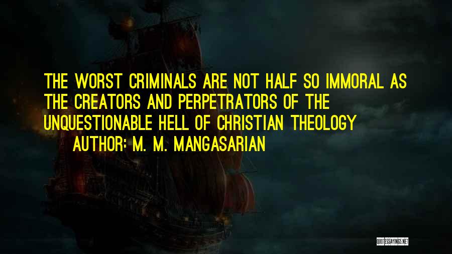 M. M. Mangasarian Quotes: The Worst Criminals Are Not Half So Immoral As The Creators And Perpetrators Of The Unquestionable Hell Of Christian Theology