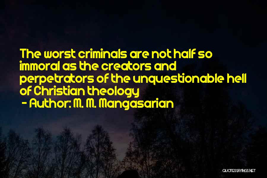 M. M. Mangasarian Quotes: The Worst Criminals Are Not Half So Immoral As The Creators And Perpetrators Of The Unquestionable Hell Of Christian Theology