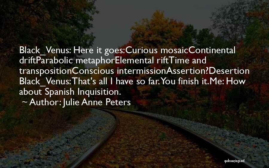 Julie Anne Peters Quotes: Black_venus: Here It Goes:curious Mosaiccontinental Driftparabolic Metaphorelemental Rifttime And Transpositionconscious Intermissionassertion?desertion Black_venus: That's All I Have So Far. You Finish