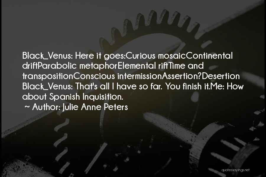 Julie Anne Peters Quotes: Black_venus: Here It Goes:curious Mosaiccontinental Driftparabolic Metaphorelemental Rifttime And Transpositionconscious Intermissionassertion?desertion Black_venus: That's All I Have So Far. You Finish