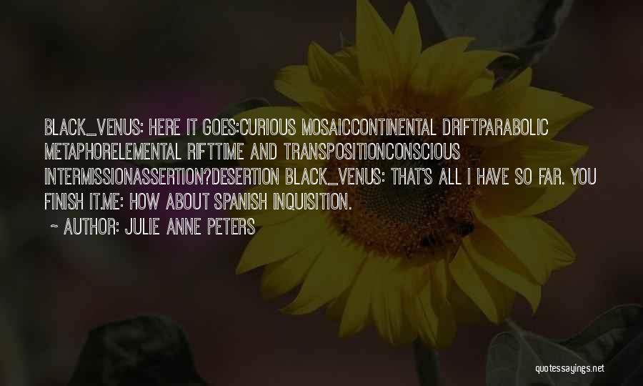Julie Anne Peters Quotes: Black_venus: Here It Goes:curious Mosaiccontinental Driftparabolic Metaphorelemental Rifttime And Transpositionconscious Intermissionassertion?desertion Black_venus: That's All I Have So Far. You Finish