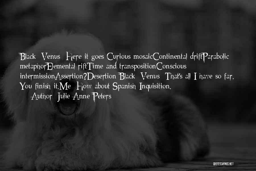 Julie Anne Peters Quotes: Black_venus: Here It Goes:curious Mosaiccontinental Driftparabolic Metaphorelemental Rifttime And Transpositionconscious Intermissionassertion?desertion Black_venus: That's All I Have So Far. You Finish
