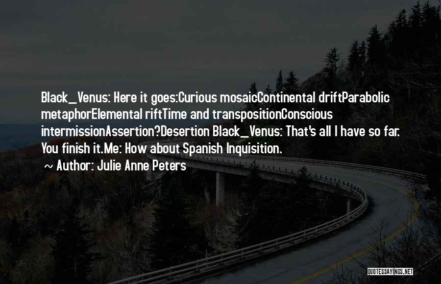 Julie Anne Peters Quotes: Black_venus: Here It Goes:curious Mosaiccontinental Driftparabolic Metaphorelemental Rifttime And Transpositionconscious Intermissionassertion?desertion Black_venus: That's All I Have So Far. You Finish