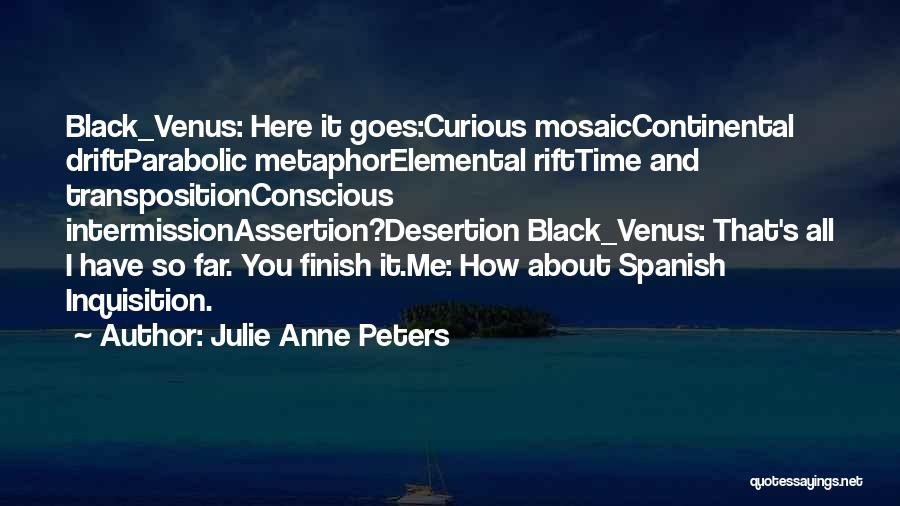 Julie Anne Peters Quotes: Black_venus: Here It Goes:curious Mosaiccontinental Driftparabolic Metaphorelemental Rifttime And Transpositionconscious Intermissionassertion?desertion Black_venus: That's All I Have So Far. You Finish