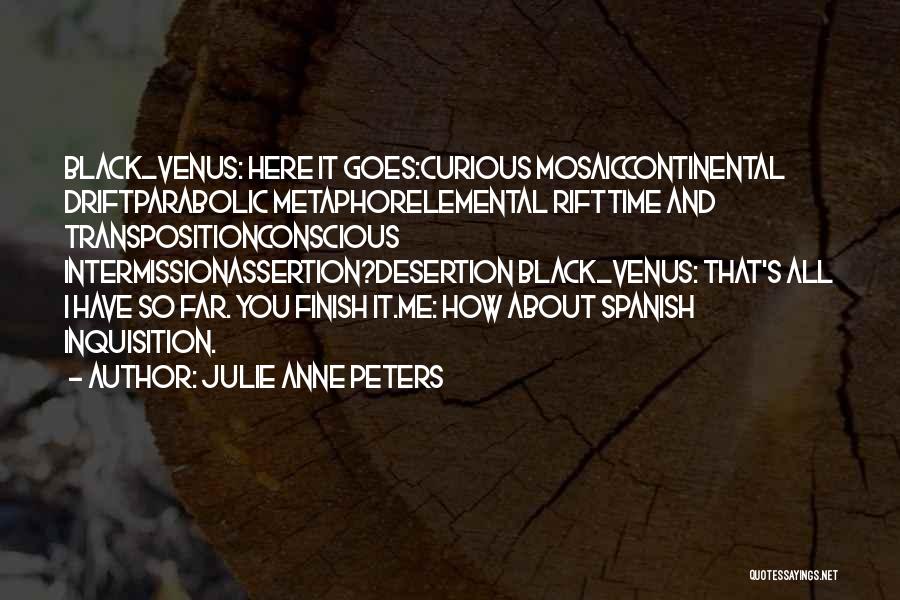 Julie Anne Peters Quotes: Black_venus: Here It Goes:curious Mosaiccontinental Driftparabolic Metaphorelemental Rifttime And Transpositionconscious Intermissionassertion?desertion Black_venus: That's All I Have So Far. You Finish